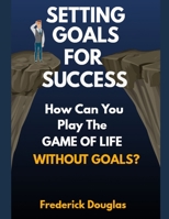 Setting Goals for Success: How Can You Play the Game of Life Without Goals? 165303162X Book Cover