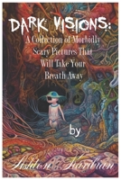 Dark Visions:: A Collection of Morbidly Scary Pictures That Will Take Your Breath Away B0C47RLRGG Book Cover
