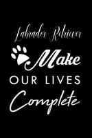 Labrador Retriever Make Our Lives Complete: Cute Labrador Retriever Lined journal Notebook, Great Accessories & Gift Idea for Labrador Retriever Owner & Lover. Lined journal Notebook With An Inspirati 1708471219 Book Cover