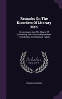 Remarks On The Disorders Of Literary Men: Or, An Inquiry Into The Means Of Preventing The Evils Usually Incident To Sedentary And Studious Habits 1275607071 Book Cover