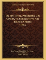 The First Troop, Philadelphia City Cavalry, Vs. Samuel Morris And Elliston P. Morris 1120880548 Book Cover