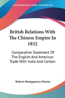 British Relations With the Chinese Empire in 1832: Comparative Statement of the English and American Trade With India and Canton [By R.M. Martin.] 1019130210 Book Cover