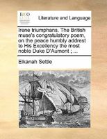 Irene triumphans. The British muse's congratulatory poem, on the peace humbly addrest to His Excellency the most noble Duke D'Aumont ; ... 1140903519 Book Cover