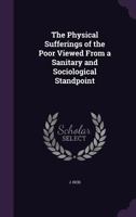 The Physical Sufferings of the Poor Viewed from a Sanitary and Sociological Standpoint 1175577111 Book Cover