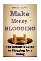 Make Money Blogging: The Realist's Guide to Blogging for a Living 1530823145 Book Cover