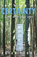 The Myth of Certainty...and Other Great News 1543924026 Book Cover