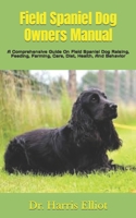 Field Spaniel Dog Owners Manual: A Comprehensive Guide On Field Spaniel Dog Raising, Feeding, Farming, Care, Diet, Health, And Behavior B09TDPL2Z1 Book Cover