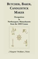 Butcher, baker, candlestick maker: Occupations in Newburyport, Massachuestts, from the 1850 Census, with a compilation of information listing residents ... to the city from other states and countries 0788418238 Book Cover