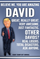 Funny Trump Journal - Believe Me. You Are Amazing David Great, Really Great. Very Awesome. Just Fantastic. Other Davids? Real Losers. Total Disasters. Ask Anyone. Funny Trump Gift Journal: Custom Davi 1708102280 Book Cover