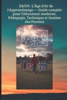 U8/U9 : L'Âge d'Or de l'Apprentissage — Guide complet pour l'éducateur moderne.Pédagogie, Technique et Gestion des Parents: Transformer le jeu en ... ANIMATION DES JEUNES) (French Edition) B0GBLKCCZ2 Book Cover