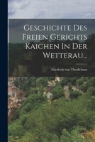 Geschichte Des Freien Gerichts Kaichen In Der Wetterau... 1019340274 Book Cover