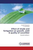 Effect of shade and fertigation on growth, yield & quality of cucumber: Cucumis sativus L. 3659256048 Book Cover