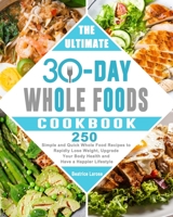 The Ultimate 30-Day Whole Foods Cookbook: 250 Simple and Quick Whole Food Recipes to Rapidly Lose Weight, Upgrade Your Body Health 1803200790 Book Cover