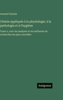 Chimie appliquée à la physiologie, à la pathologie et à l'hygiène: Tome 2, avec les analyses et les méthodes de recherches les plus nouvelles 3388563101 Book Cover