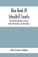 Blue Book Of Schuylkill County: Who Was Who And Why, In Interior Eastern Pennsylvania, In Colonial Days, The Huguenots And Palatines, Their Service In ... Merkle, Minnich, Staudt, And Many Other 9354410278 Book Cover