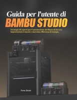 Guida per l'utente di Bambu Studio: Strategie di esperti per l'automazione del flusso di lavoro, impostazioni avanzate e massima efficienza di stampa. (Italian Edition) B0GYX3B9ZQ Book Cover