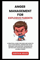 ANGER MANAGEMENT FOR EXPLOSIVE PARENTS: A PRACTICAL GUIDE FOR DADS AND MOMS TO CALM YOUR NERVES, UNDERSTAND WHAT TRIGGERS YOUR EMOTION, COMMUNICATE BETTER WITH YOUR KIDS AND BECOME A LOVABLE PARENT B0GJJTPND1 Book Cover