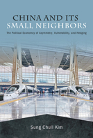 China and Its Small Neighbors: The Political Economy of Asymmetry, Vulnerability, and Hedging 1438492359 Book Cover