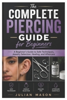 The Complete Piercing Guide for Beginners: A Beginner’s Guide to Safe Techniques, Jewelry Selection, Healing, and Aftercare B0H1HKL91N Book Cover