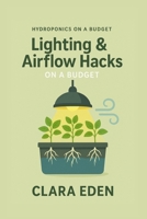 Lighting & Airflow Hacks on a Budget: Creative Solutions for Thriving Indoor Gardens B0FSZC2JSX Book Cover