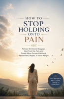 How to Stop Holding Onto Pain: Release Emotional Baggage, Heal from the Past, and Finally Move Forward Without Resentment, Regret, or Inner Weight B0GY7T1NTQ Book Cover