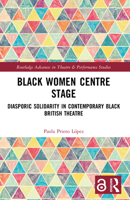 Black Women Centre Stage: Diasporic Solidarity in Contemporary Black British Theatre 1032494042 Book Cover