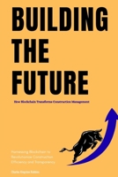 Building the Future: How Blockchain Transforms Construction Management: Harnessing Blockchain to Revolutionize Construction Efficiency and Transparency B0FRXTNSFX Book Cover