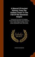 A Manual of Ancient History, From the Earliest Times to the Fall of the Western Empire. Comprising the History of Chaldæa, Assyria, Media, Babylonia, ... Persia, Greece, Macedonia, Parthia, and Rome 1015767575 Book Cover