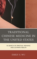 Traditional Chinese Medicine in the United States: In Search of Spiritual Meaning and Ultimate Health 149851510X Book Cover