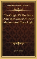 The Origin of the Stars, and the Causes of Their Motions and Their Light 142554214X Book Cover