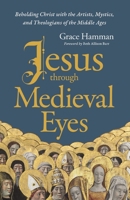 Jesus Through Medieval Eyes: Beholding Christ with the Artists, Mystics, and Theologians of the Middle Ages 031014583X Book Cover