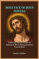 HOLY FACE OF JESUS NOVENA: A Nine Day Catholic Prayer for Reparation Mercy Healing and Deep Trust in Christ B0GBGN69BD Book Cover