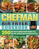 CHEFMAN Air Fryer Cookbook: 200 Quick And Easy Budget-Friendly Recipes to Fry, Bake, Grill, and Roast with Your Chefman Air Fryer 1922504629 Book Cover