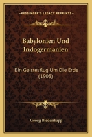Babylonien Und Indogermanien: Ein Geistesflug Um Die Erde (Classic Reprint) 1141739372 Book Cover