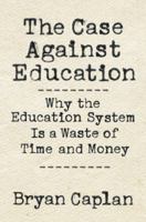 The Case against Education: Why the Education System Is a Waste of Time and Money 0691174652 Book Cover