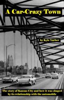 A Car-Crazy Town: The story of Kansas City and how it was shaped by its relationship with the automobile 0692292241 Book Cover