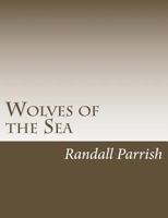 Wolves of the Sea: Being a Tale of the Colonies from the Manuscript of One Geoffry Carlyle, Seaman, Narrating Certain Strange Adventures Which Befell Him Aboard the Pirate Craft "Namur" 1544211392 Book Cover