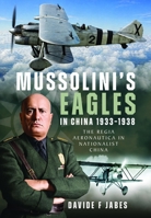 Mussolini's Eagles in China 1933-1938 : The Regia Aeronautica in Nationalist China 103614559X Book Cover