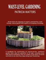 Waist-Level Gardening: A Step-By-Step Guide to Constructing a Waist-Level Garden That's Ideal for Gardeners of All Ages and Abilities. 1466398302 Book Cover