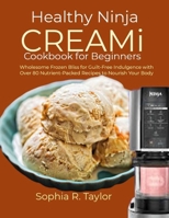Healthy Ninja CREAMi Cookbook for Beginners: Wholesome Frozen Bliss for Guilt-Free Indulgence with Over 80 Nutrient-Packed Recipes to Nourish Your Bod B0CQHW4DDC Book Cover