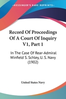 Record Of Proceedings Of A Court Of Inquiry V1, Part 1: In The Case Of Rear-Admiral Winfield S. Schley, U. S. Navy 1167251105 Book Cover