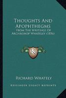 Thoughts and Apophthegms From the Writings of Archbishop Whately (Classic Reprint) 1437351018 Book Cover