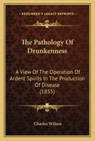 The Pathology of Drunkenness: A View of the Operation of Ardent Spirits in the Production of Disease; Founded On Original Observation, and Research 1165602407 Book Cover