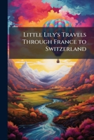 Little Lily's Travels Through France To Switzerland 1176788183 Book Cover