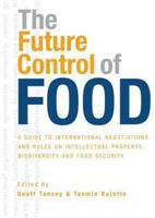 The Future Control of Food: An Essential Guide to International Negotiations and Rules on Intellectual Property, Biodiversity and Food Security 1844074293 Book Cover