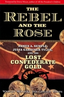 The Rebel and the Rose: James Semple, Julia Gardiner Tyler, and the Lost Confederate Gold 1581825838 Book Cover