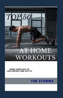 TOP 50 AT HOME WORKOUTS: TOP 50 EXERCISES YOU CAN DO FROM THE COMFORT OF YOUR HOME B0CMH7181V Book Cover