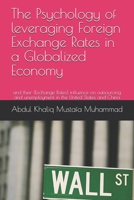 The Psychology of leveraging Foreign Exchange Rates in a Globalized Economy: and their (Exchange Rates) influence on outsourcing and unemployment in the United States and China B086P9BJSF Book Cover