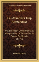 Les Avantures Trop Amoureuses: Ou, Elisabeth Chudleigh Et La Marquise De La Touche Sur La Scene Du Monde (1776) 1104881004 Book Cover