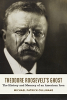 Theodore Roosevelt's Ghost: The History and Memory of an American Icon 0807169978 Book Cover